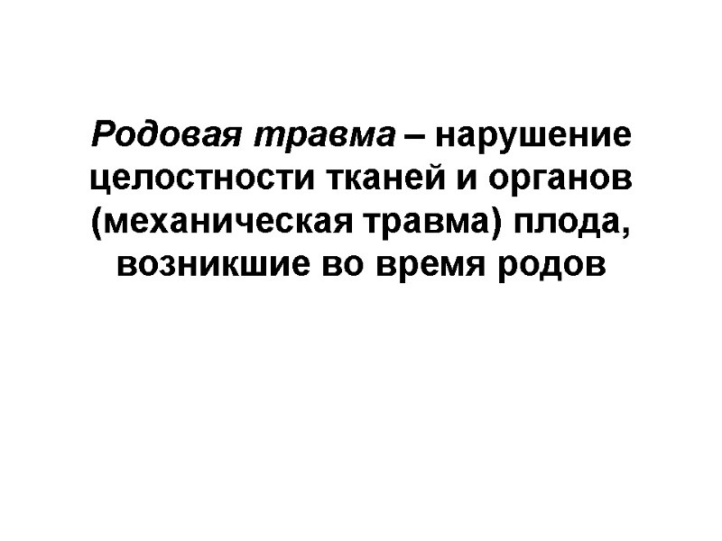 Родовая травма – нарушение целостности тканей и органов (механическая травма) плода, возникшие во время